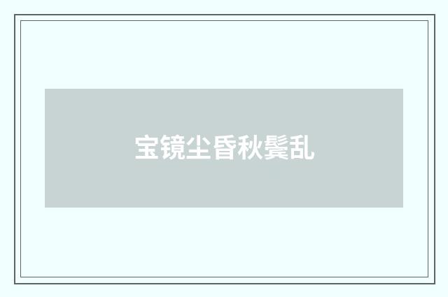 宝镜尘昏秋鬓乱