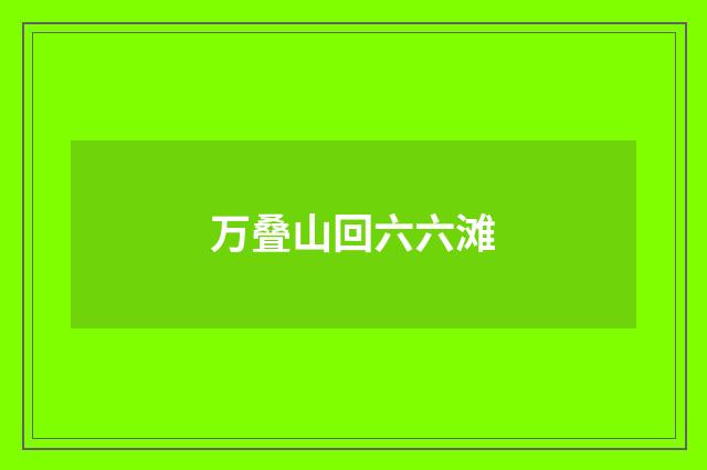 万叠山回六六滩