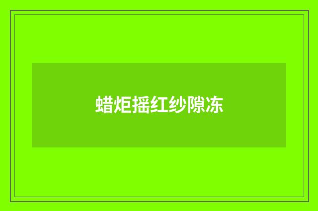 蜡炬摇红纱隙冻