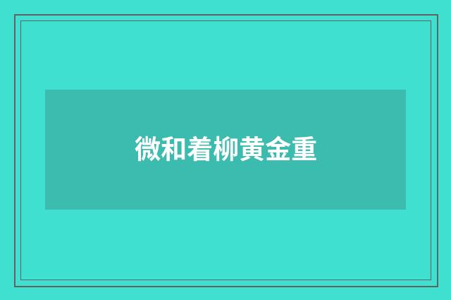 微和着柳黄金重