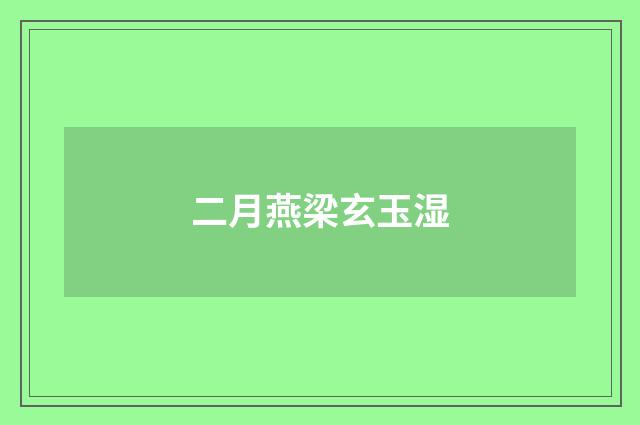 二月燕梁玄玉湿