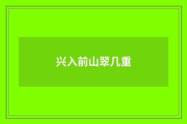 兴入前山翠几重