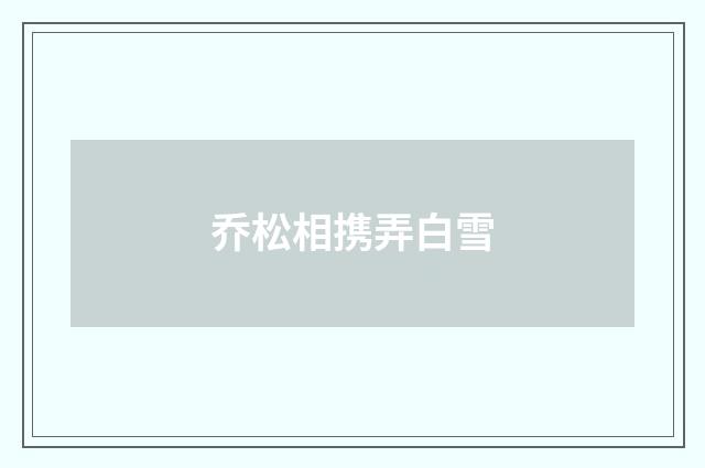 乔松相携弄白雪