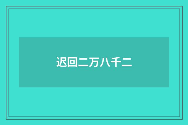 迟回二万八千二