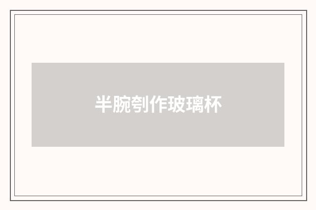 半腕刳作玻璃杯
