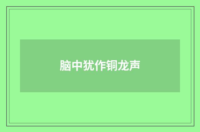 脑中犹作铜龙声