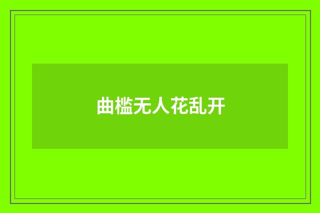 曲槛无人花乱开