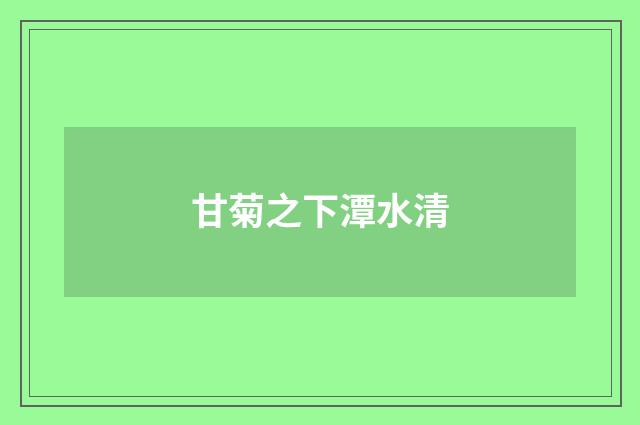 甘菊之下潭水清