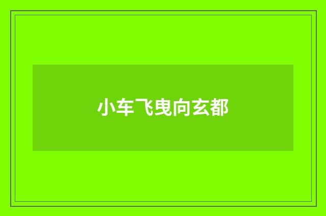 小车飞曳向玄都