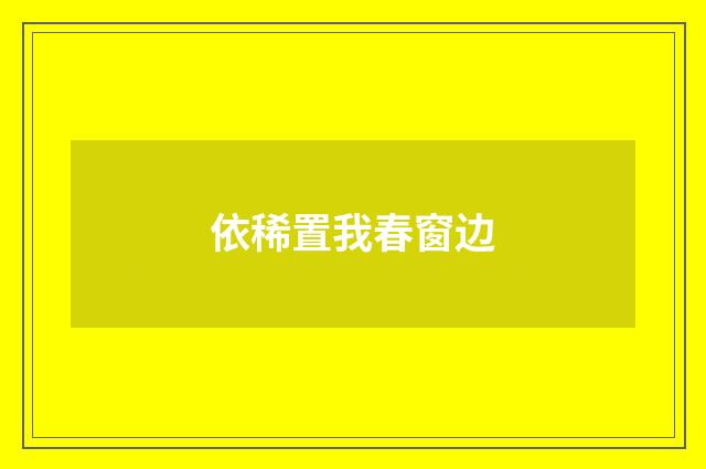 依稀置我春窗边