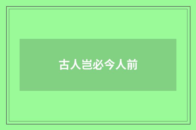 古人岂必今人前