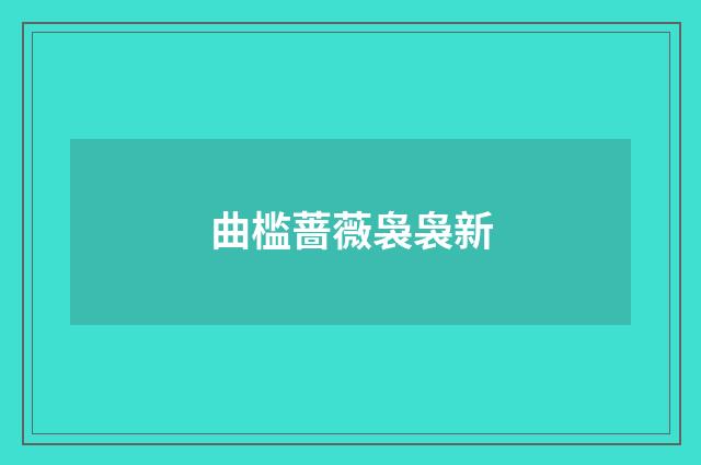 曲槛蔷薇袅袅新