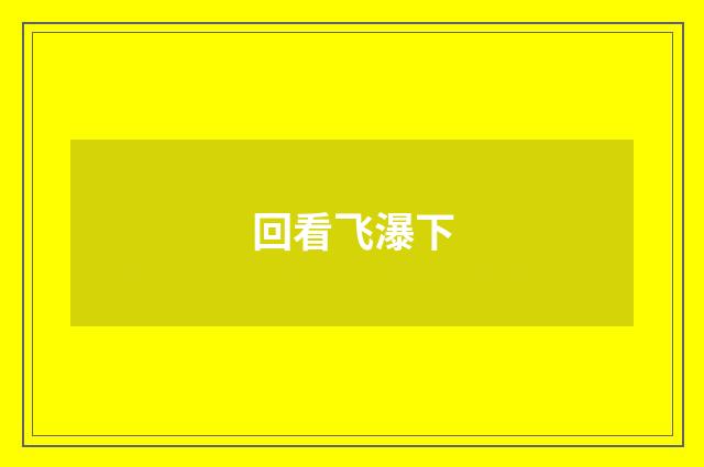 回看飞瀑下