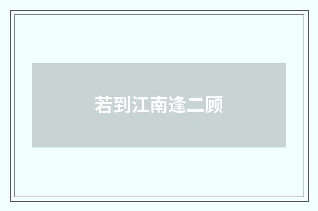 若到江南逢二顾