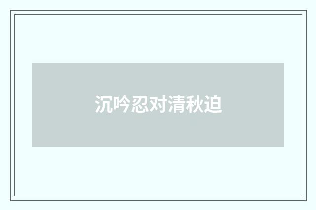 沉吟忍对清秋迫
