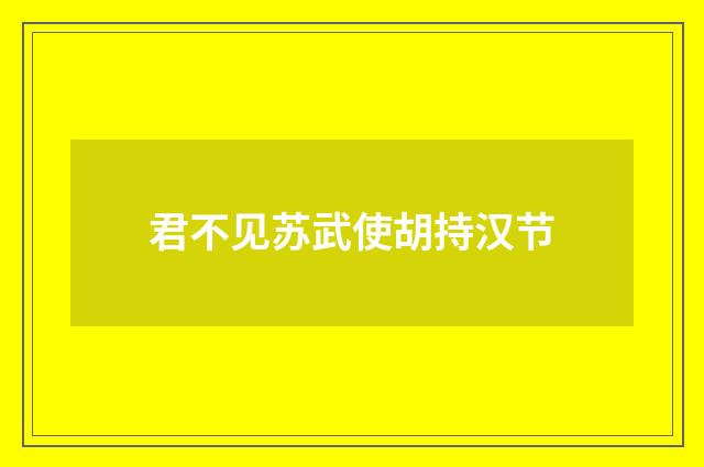 君不见苏武使胡持汉节