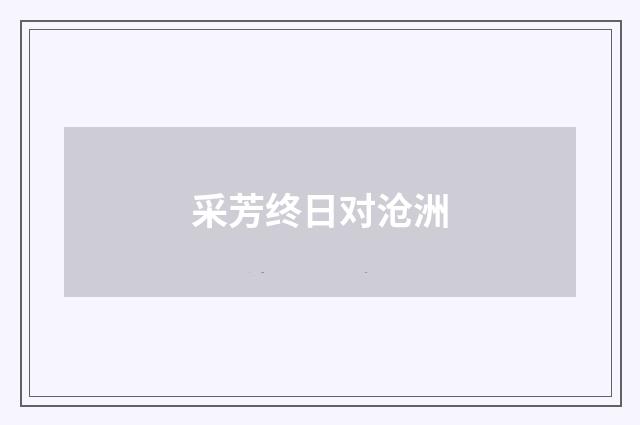 采芳终日对沧洲