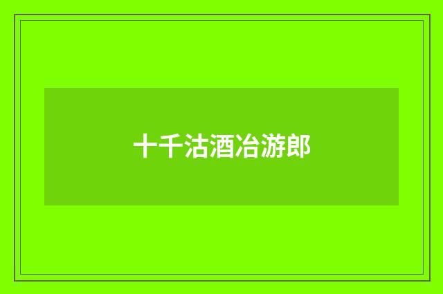 十千沽酒冶游郎
