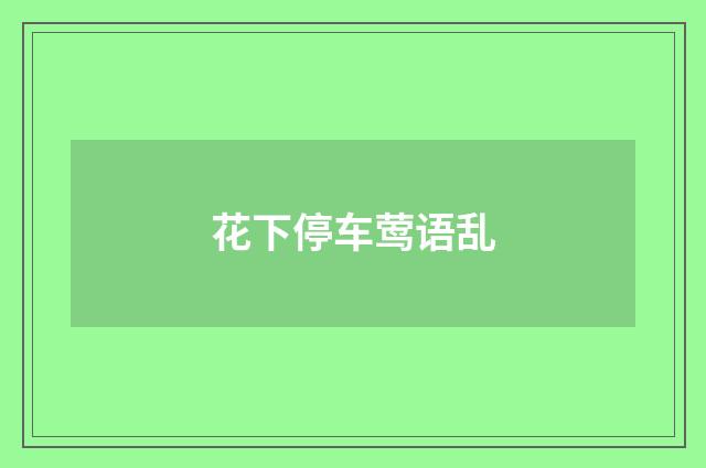 花下停车莺语乱