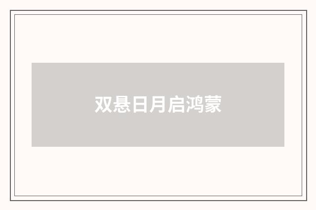 双悬日月启鸿蒙