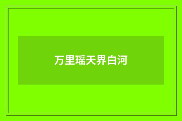 万里瑶天界白河
