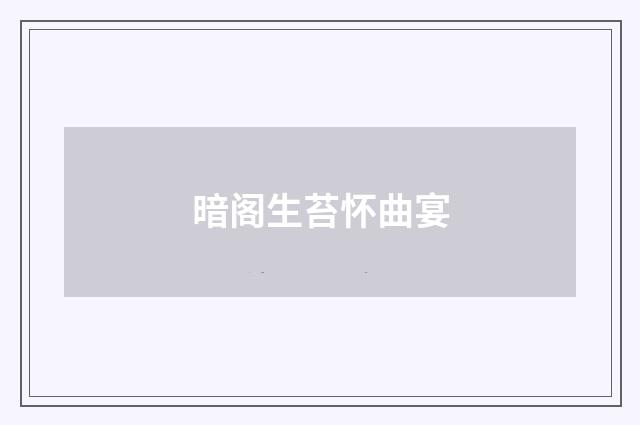 暗阁生苔怀曲宴