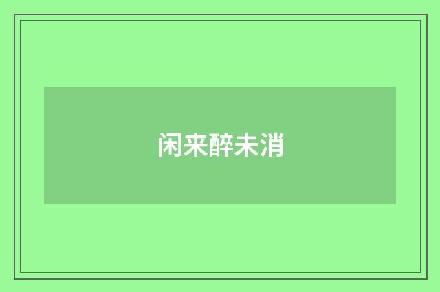 闲来醉未消