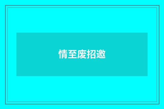情至废招邀