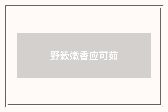 野簌嫩香应可茹