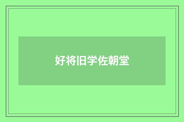好将旧学佐朝堂