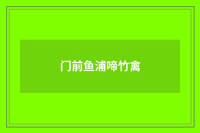 门前鱼浦啼竹禽
