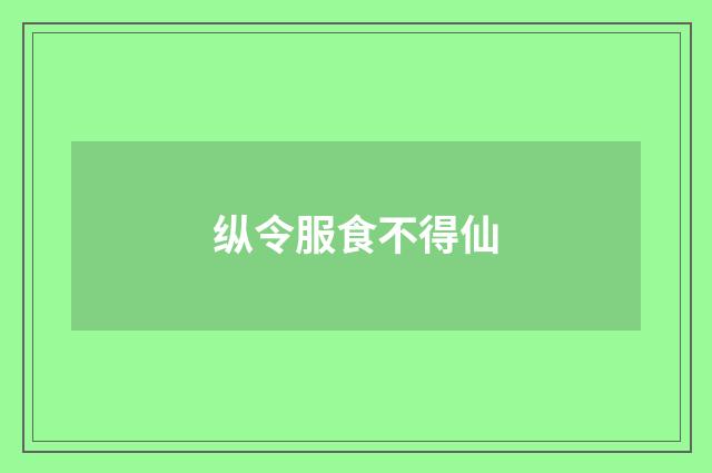 纵令服食不得仙