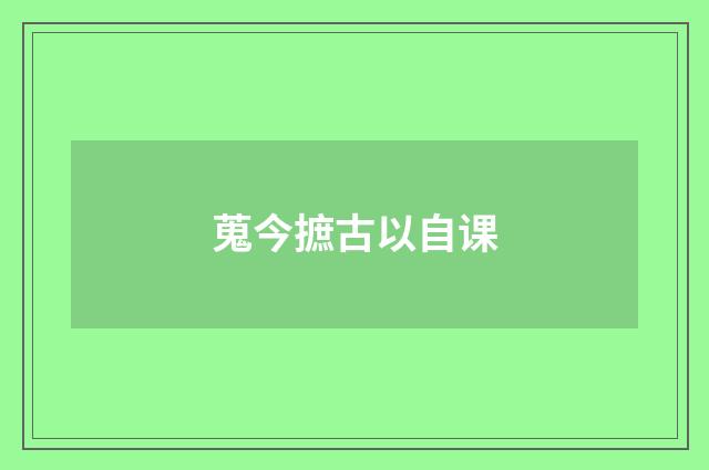 蒐今摭古以自课