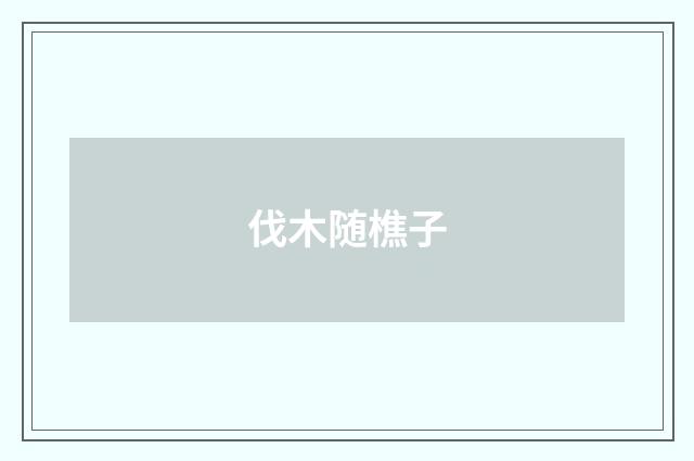 伐木随樵子
