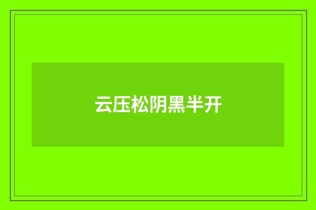 云压松阴黑半开