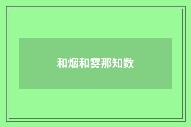 和烟和雾那知数
