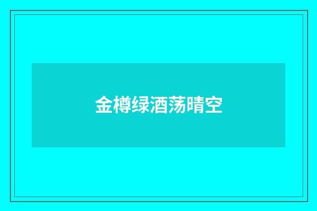 金樽绿酒荡晴空