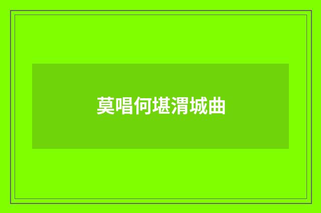 莫唱何堪渭城曲