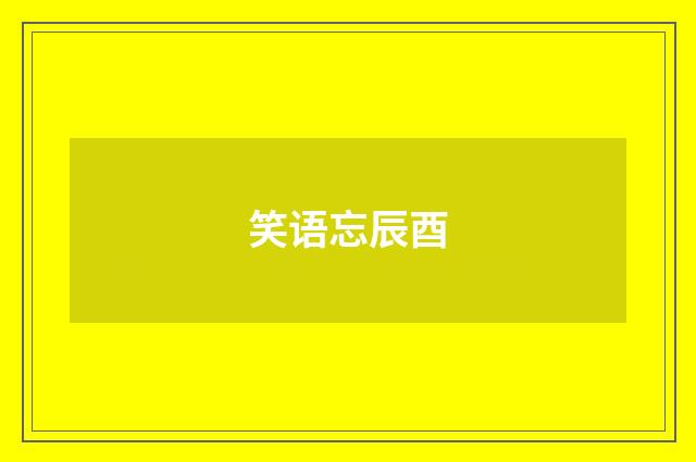 笑语忘辰酉