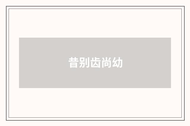 昔别齿尚幼