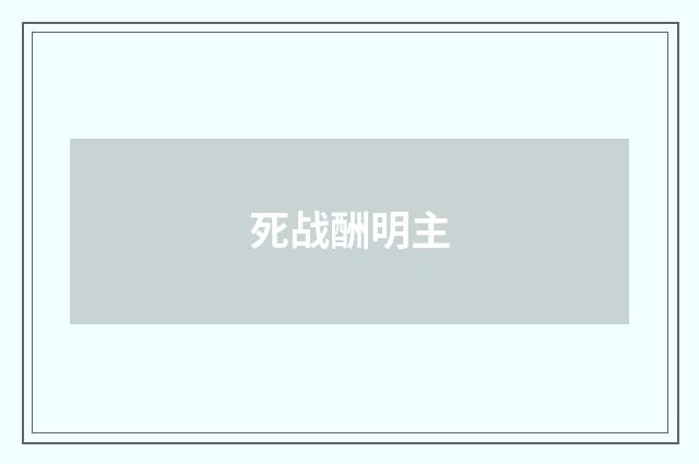 死战酬明主