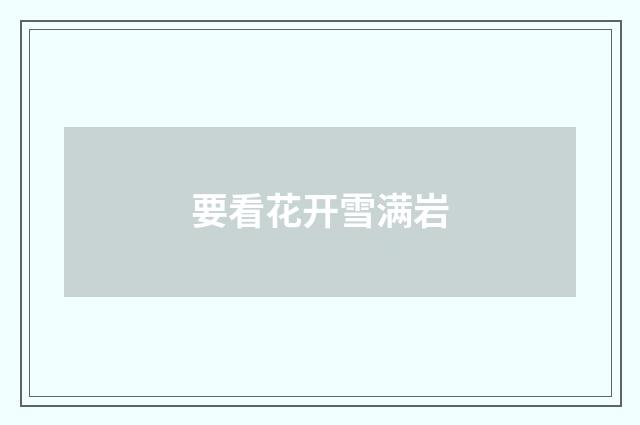 要看花开雪满岩