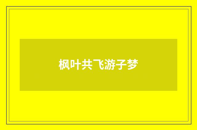 枫叶共飞游子梦