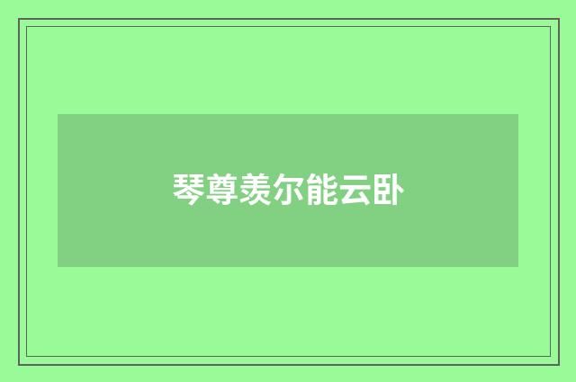 琴尊羡尔能云卧
