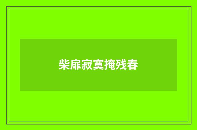 柴扉寂寞掩残春