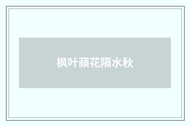 枫叶蘋花隔水秋