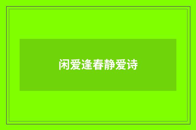 闲爱逢春静爱诗