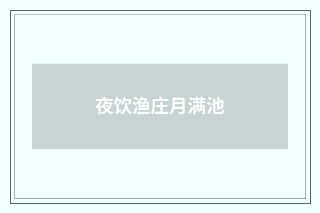 夜饮渔庄月满池