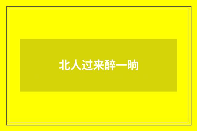 北人过来醉一晌