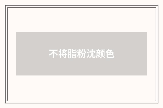 不将脂粉沈颜色